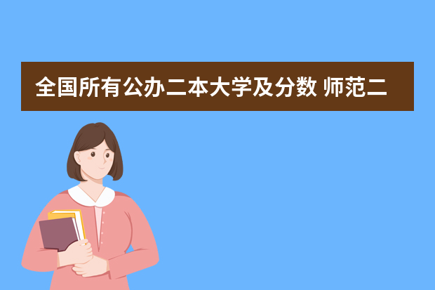 全国所有公办二本大学及分数 师范二本大学排名及分数线
